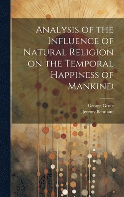 George 1794-1871 Grote, Jeremy 1748-1832 Bentham - Analysis of the Influence of Natural Religion on the Temporal Happiness of Mankind, Inbunden