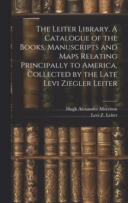 Hugh Alexander 1863- Morrison, Hugh Alexander Morrison, Levi Z. (Levi Ziegler) Leiter - Leiter Library. A Catalogue of the Books, Manuscripts and Maps Relating Principally to America, Collected by the Late Levi Ziegler Leiter, Inbunden