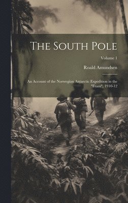 The South Pole: An Account of the Norwegian Antarctic Expedition in the 'Fram', 1910-12; Volume 1 1