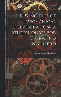 bokomslag The Principles of Mechanical Refrigeration (a Study Course for Operating Engineers)