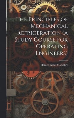 The Principles of Mechanical Refrigeration (a Study Course for Operating Engineers) 1