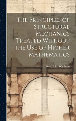 Percy John Waldram - Principles of Structural Mechanics Treated Without the Use of Higher Mathematics, Inbunden