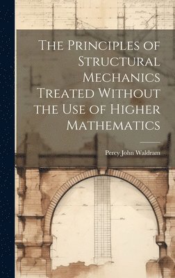 The Principles of Structural Mechanics Treated Without the Use of Higher Mathematics 1