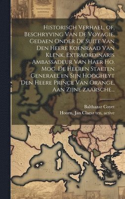 bokomslag Historisch verhael, of, Beschryving van de voyagie, gedaen onder de suite van den heere Koenraad van Klenk, extraordinaris ambassadeur van haer ho. mog. de heeren Staeten Generael en sijn hoogheyt