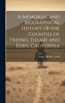 Myron Comp Angel - Memorial and Biographical History of the Counties of Fresno, Tulare and Kern, California, Inbunden