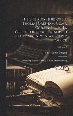 Life and Times of Sir Thomas Gresham; Comp. Chiefly From His Correspondence Preserved in Her Majesty's State-paper Office