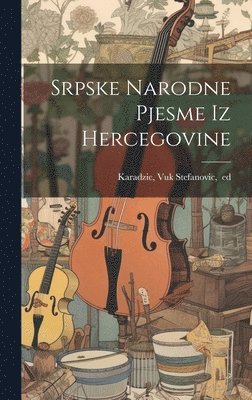 Vuk Stefanovic Karadzic - Srpske narodne pjesme iz Hercegovine, Inbunden