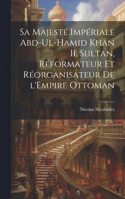 Sa Majest Impriale Abd-ul-Hamid Khan II, sultan, rformateur et rorganisateur de l'Empire ottoman 1