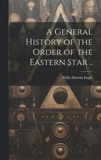 bokomslag General History of the Order of the Eastern Star ..