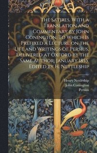 bokomslag The Satires. With a Translation and Commentary by John Conington. To Which is Prefixed a Lecture on the Life and Writings of Persius, Delivered at Oxford by the Same Author, January 1855. Edited by