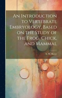 bokomslag An Introduction to Vertebrate Embryology, Based on the Study of the Frog, Chick, and Mammal