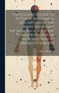 bokomslag Student's Guide to Surgical Anatomy, a Description of the More Important Surgical Regions of the Human Body, and an Introduction to Operative Surgery