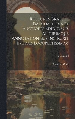 Christian 1802-1857 Walz, Christian Walz - Rhetores graeci ... Emendatiores et auctiores edidit, suis aliorumque annotationibus instruxit indices locupletissimos; Volumen 8, Inbunden