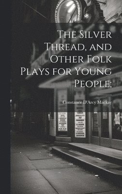 Silver Thread, and Other Folk Plays for Young People; 1