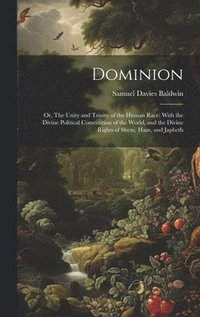 bokomslag Dominion; or, The Unity and Trinity of the Human Race; With the Divine Political Constitution of the World, and the Divine Rights of Shem, Ham, and Japheth