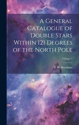 S. W. (Sherburne Wesley) Burnham - General Catalogue of Double Stars Within 121 Degrees of the North Pole; Volume 1, Inbunden