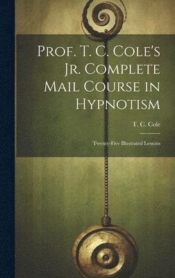 bokomslag Prof. T. C. Cole's Jr. Complete Mail Course in Hypnotism; Twenty-five Illustrated Lessons