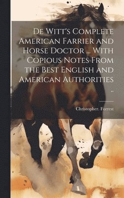 Christopher Forrest - De Witt's Complete American Farrier and Horse Doctor ... With Copious Notes From the Best English and American Authorities .., Inbunden