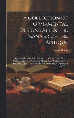 A Collection of Ornamental Designs After the Manner of the Antique 1