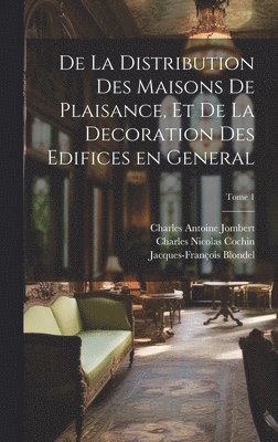 De la distribution des maisons de plaisance, et de la decoration des edifices en general; Tome 1