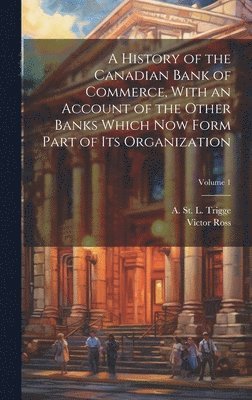Victor Ross, A. St L. (Arthur St L. ). Trigge - History of the Canadian Bank of Commerce, With an Account of the Other Banks Which Now Form Part of Its Organization; Volume 1, Inbunden