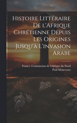 bokomslag Histoire littraire de l'Afrique chrtienne depuis les origines jusqu' l'invasion arabe