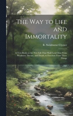 R. Swinburne (Reuben Swinburn Clymer - Way to Life and Immortality; a Text-book on the New Life That Shall Lead Man From Weakness, Disease, and Death, to Freedom From These Things, Inbunden