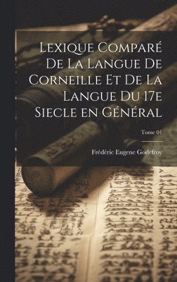 Lexique compar de la langue de Corneille et de la langue du 17e siecle en gnral; Tome 01 1