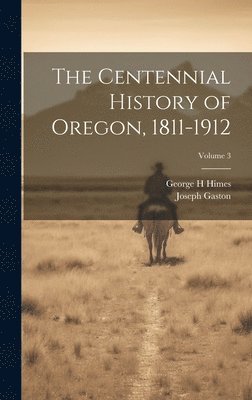 bokomslag The Centennial History of Oregon, 1811-1912; Volume 3