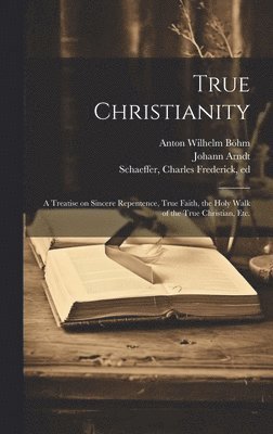 Johann 1555-1621 Arndt, Anton Wilhelm 1673-1722 Böhm, Charles Frederick Schaeffer - True Christianity, Inbunden