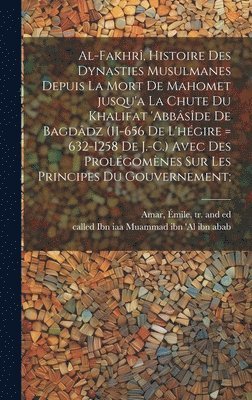 bokomslag Al-Fakhr, histoire des dynasties Musulmanes depuis la mort de Mahomet jusqu'a la chute du khalifat 'Abbsde de Bagddz (11-656 de l'hgire = 632-1258 de J.-C.) avec des prolgomnes sur les