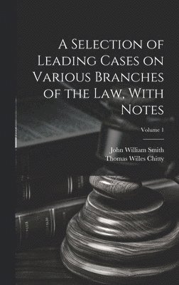 Selection of Leading Cases on Various Branches of the Law, With Notes; Volume 1
