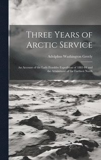 bokomslag Three Years of Arctic Service: An Account of the Lady Franklin Expedition of 1881-84 and the Attainment of the Farthest North