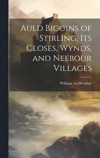 bokomslag Auld Biggins of Stirling, Its Closes, Wynds, and Neebour Villages