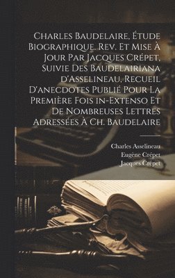 bokomslag Charles Baudelaire, tude biographique. Rev. et mise  jour par Jacques Crpet, suivie des Baudelairiana d'Asselineau, recueil d'anecdotes publi pour la premire fois in-extenso et de