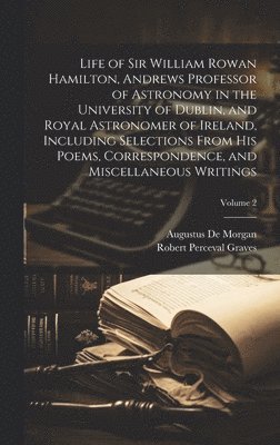 bokomslag Life of Sir William Rowan Hamilton, Andrews Professor of Astronomy in the University of Dublin, and Royal Astronomer of Ireland, Including Selections From His Poems, Correspondence, and Miscellaneous