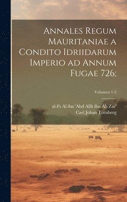 Annales regum Mauritaniae a condito idriidarum imperio ad annum fugae 726;; Volumen 1-2 1