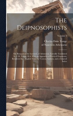 The Deipnosophists; or, Banquet of the Learned, of Athenaeus. Literally Translated by C.D. Yonge, B.A. With an Appendix of Poetical Fragments, Rendered Into English Verse by Various Authors, and a 1