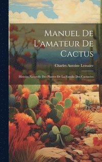 bokomslag Manuel de l'amateur de cactus; histoire naturelle des plantes de la famille des cactace&#769;es