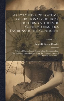 bokomslag A Cyclopedia of Costume, or, Dictionary of Dress, Including Notices of Contemporaneous Fashions on the Continent; a General Chronological History of the Costumes of the Principal Countries of Europe,