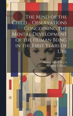 William T. Preyer, Henry W. Tr Brown - Mind of the Child ... Observations Concerning the Mental Development of the Human Being in the First Years of Life, Inbunden