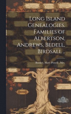 Long Island Genealogies. Families of Albertson, Andrews, Bedell, Birdsall .. 1