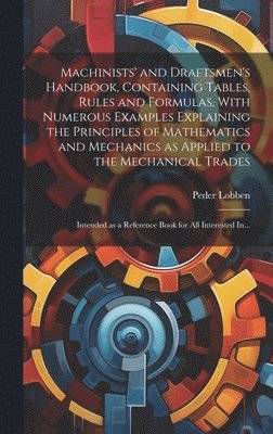 bokomslag Machinists' and Draftsmen's Handbook, Containing Tables, Rules and Formulas, With Numerous Examples Explaining the Principles of Mathematics and Mechanics as Applied to the Mechanical Trades;