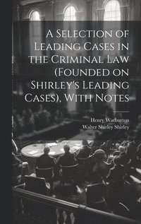 bokomslag A Selection of Leading Cases in the Criminal Law (founded on Shirley's Leading Cases), With Notes