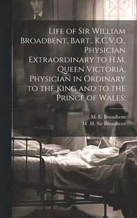 bokomslag Life of Sir William Broadbent, Bart., K.C.V.O., Physician Extraordinary to H.M. Queen Victoria, Physician in Ordinary to the King and to the Prince of Wales;