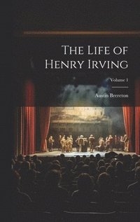 bokomslag The Life of Henry Irving; Volume 1