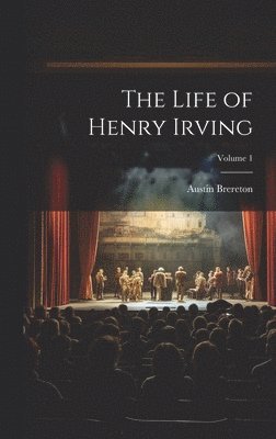 bokomslag The Life of Henry Irving; Volume 1