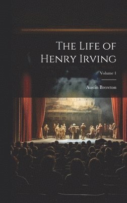 The Life of Henry Irving; Volume 1 1
