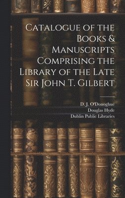 Douglas 1860-1949 Hyde, Dublin Public Libraries, John Thomas Gilbert - Catalogue of the Books & Manuscripts Comprising the Library of the Late Sir John T. Gilbert, Inbunden