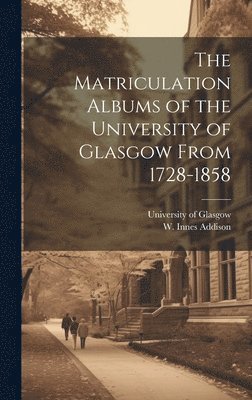 University of Glasgow, W. Innes (William Innes) Addison - Matriculation Albums of the University of Glasgow From 1728-1858 [microform], Inbunden